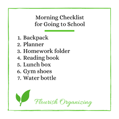White image with green border, green leaf logo for Flourish Organizing.  A Morning Checklist for Going to School: 1. Backpack, 2. Planner, 3. Homework folder, 4. Reading book, 5. Lunch box, 6. Gym shoes, 7. Water bottle.